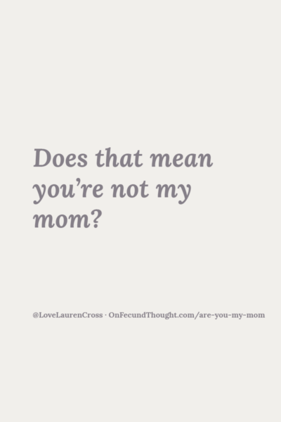 Grey text on a pale tan background reads "Does that mean you're not my mom?" And credits @LoveLaurenCross with a URL to this blog post